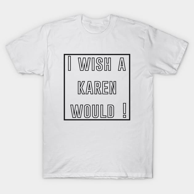 i wish a karen would T-Shirt by IRIS